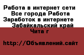 Работа в интернет сети. - Все города Работа » Заработок в интернете   . Забайкальский край,Чита г.
